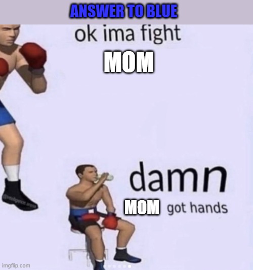 damn got hands | MOM MOM ANSWER TO BLUE | image tagged in damn got hands | made w/ Imgflip meme maker