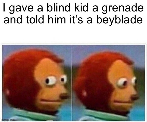 I got my account back :3 | I gave a blind kid a grenade and told him it’s a beyblade | image tagged in memes,monkey puppet | made w/ Imgflip meme maker