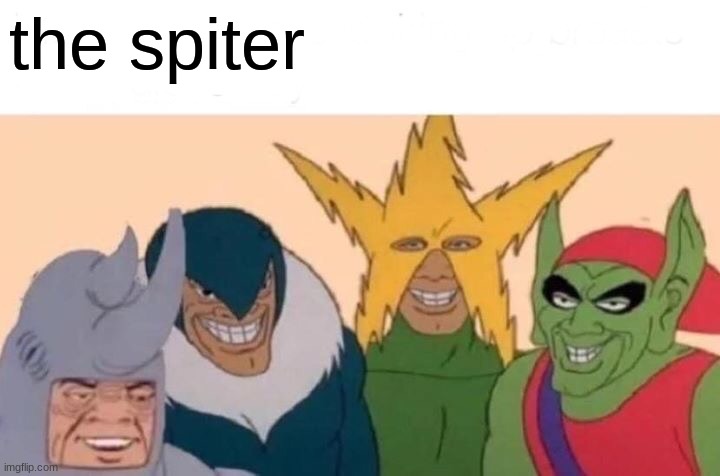 Me And The Boys Meme | the spiter | image tagged in memes,me and the boys | made w/ Imgflip meme maker