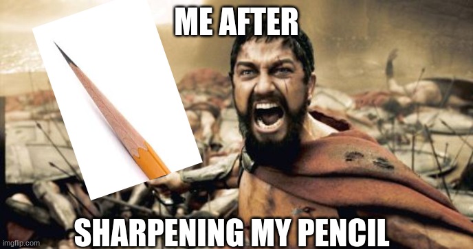 Sparta Leonidas Meme | ME AFTER; SHARPENING MY PENCIL | image tagged in memes,sparta leonidas,funny | made w/ Imgflip meme maker