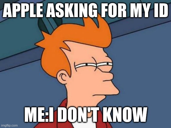 Futurama Fry | APPLE ASKING FOR MY ID; ME:I DON'T KNOW | image tagged in memes,futurama fry | made w/ Imgflip meme maker