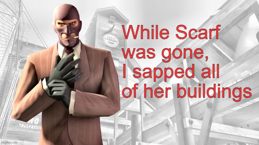 TF2 spy casual yapping temp | While Scarf was gone, I sapped all of her buildings | image tagged in tf2 spy casual yapping temp | made w/ Imgflip meme maker
