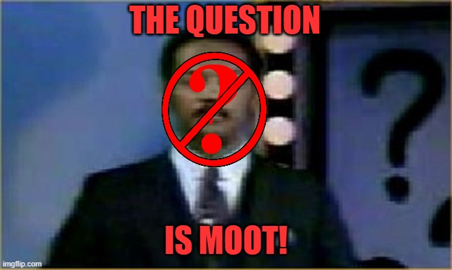THE QUESTION IS MOOT! | image tagged in the question is moot | made w/ Imgflip meme maker