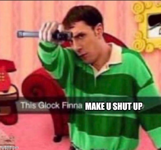 This glock | MAKE U SHUT UP | image tagged in this glock | made w/ Imgflip meme maker