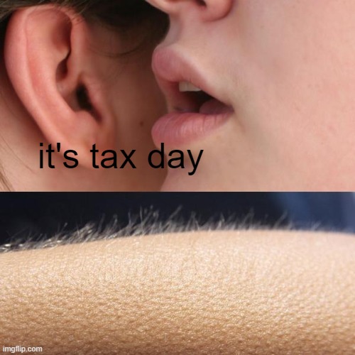 "they'll find out..." | it's tax day | image tagged in whisper and goosebumps | made w/ Imgflip meme maker