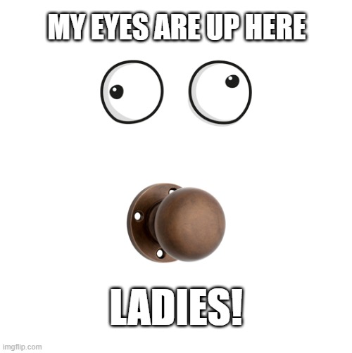 Eyes up here | MY EYES ARE UP HERE; LADIES! | image tagged in funny,laugh,ironic,oops,eyes,look at me | made w/ Imgflip meme maker