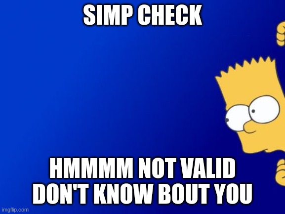 Bart Simpson Peeking Meme | SIMP CHECK HMMMM NOT VALID DON'T KNOW BOUT YOU | image tagged in memes,bart simpson peeking | made w/ Imgflip meme maker