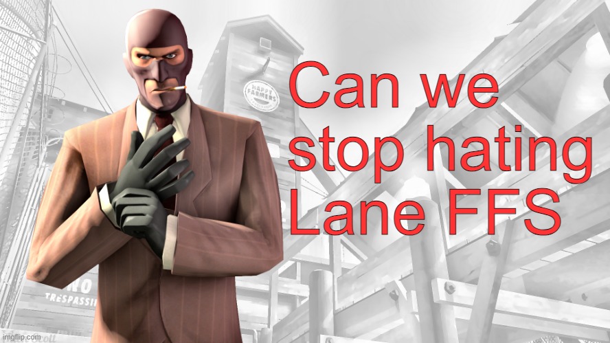 TF2 spy casual yapping temp | Can we stop hating Lane FFS | image tagged in tf2 spy casual yapping temp | made w/ Imgflip meme maker