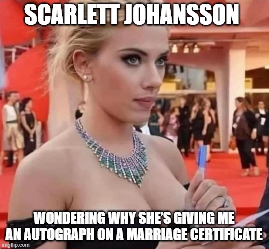 SCARLETT JOHANSSON; MARRIAGE CERTIFICATE | SCARLETT JOHANSSON; WONDERING WHY SHE’S GIVING ME AN AUTOGRAPH ON A MARRIAGE CERTIFICATE | image tagged in funny,scarlett johansson,marriage,marry,beautiful woman,pretty woman | made w/ Imgflip meme maker