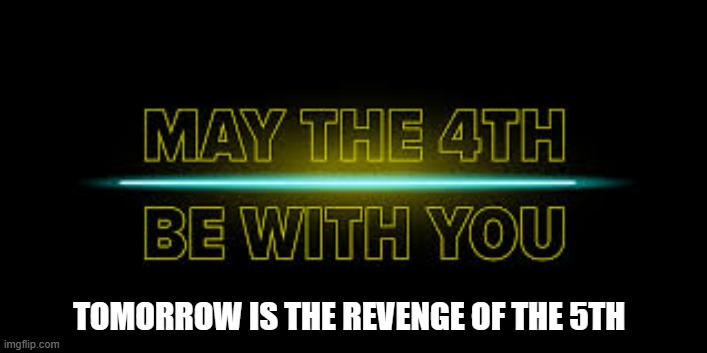 memes by Brad - Star Wars Revenge of the 5th - humor | TOMORROW IS THE REVENGE OF THE 5TH | image tagged in funny,fun,star wars,funny meme,movie quotes,humor | made w/ Imgflip meme maker
