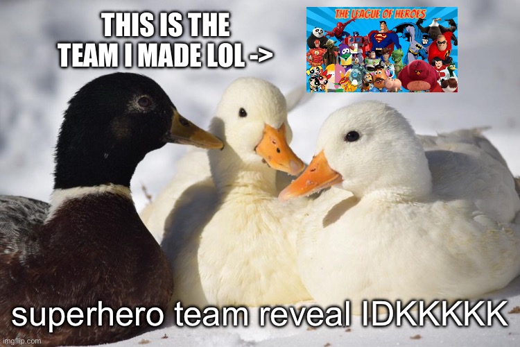 hero team REEEEEEVEEEEEEEAAAAAAALLLLLL | THIS IS THE TEAM I MADE LOL ->; superhero team reveal IDKKKKK | image tagged in dunkin ducks | made w/ Imgflip meme maker