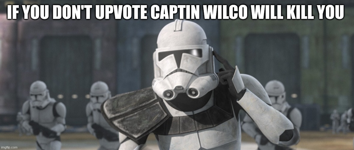clone troopers | IF YOU DON'T UPVOTE CAPTIN WILCO WILL KILL YOU | image tagged in clone troopers | made w/ Imgflip meme maker