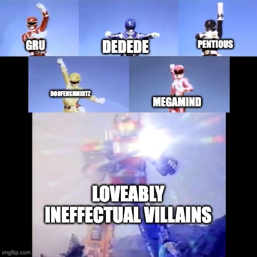 Power Rangers | PENTIOUS; DEDEDE; GRU; DOOFENSHMIRTZ; MEGAMIND; LOVEABLY INEFFECTUAL VILLAINS | image tagged in power rangers,megaman,despicable me,kirby,phineas and ferb,hazbin hotel | made w/ Imgflip meme maker