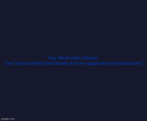 Just asking if it's okay tho.. | Hey NeoFurries Stream,
Can I post anything that Relate to Furry-supporters and protectors? | made w/ Imgflip meme maker