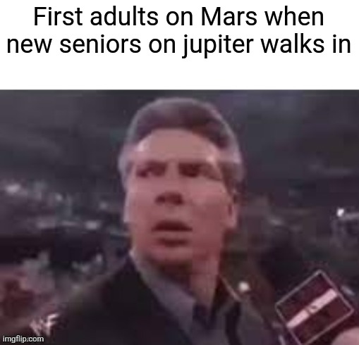 First adults on Mars when new seniors on jupiter walks in | image tagged in x when x walks in | made w/ Imgflip meme maker