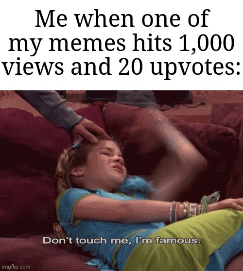 "Look, mom! I'm famous!" | Me when one of my memes hits 1,000 views and 20 upvotes: | image tagged in don't touch me i'm famous,memes,funny,imgflip,why are you reading this,why are you reading the tags | made w/ Imgflip meme maker