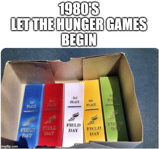 1980's | 1980'S 
LET THE HUNGER GAMES 
BEGIN | image tagged in field day,hellweek,school | made w/ Imgflip meme maker