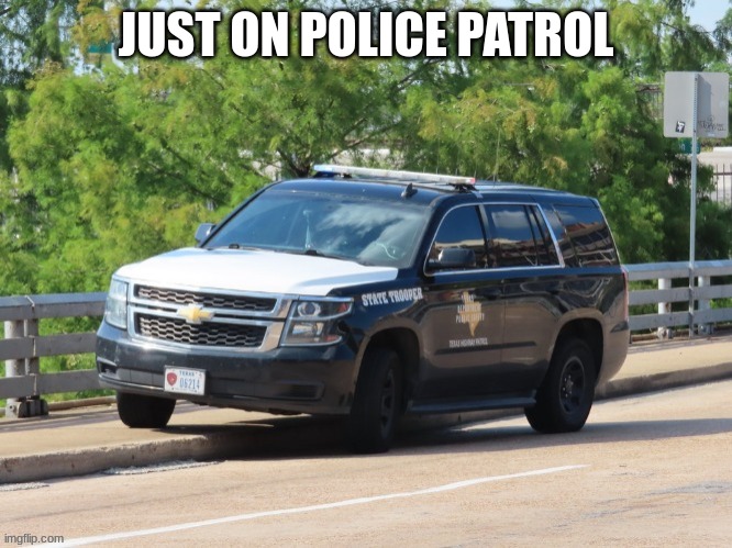 just a school cop saying hi | JUST ON POLICE PATROL | image tagged in texas state trooper | made w/ Imgflip meme maker