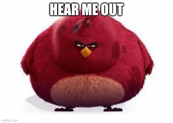 biggest bird | HEAR ME OUT | image tagged in biggest bird | made w/ Imgflip meme maker