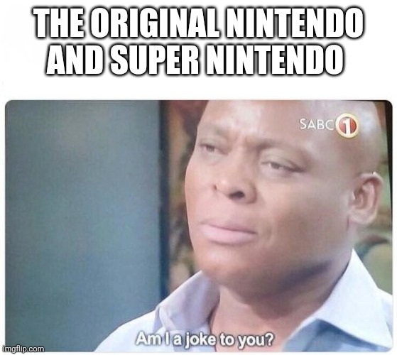 THE ORIGINAL NINTENDO AND SUPER NINTENDO | image tagged in am i a joke to you | made w/ Imgflip meme maker