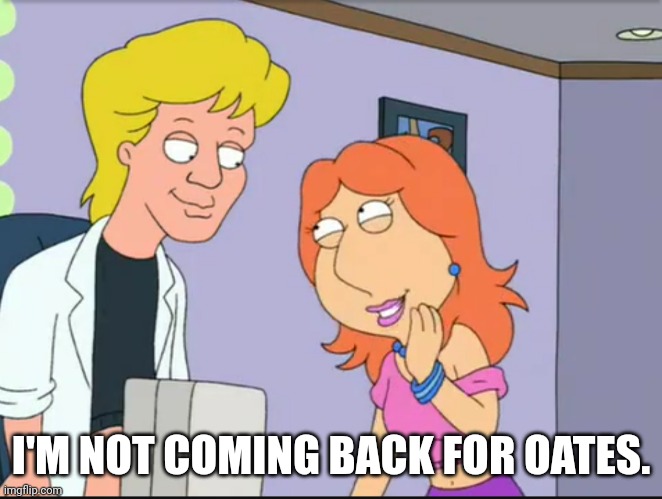 This always turns my mood around. | I'M NOT COMING BACK FOR OATES. | image tagged in family guy | made w/ Imgflip meme maker