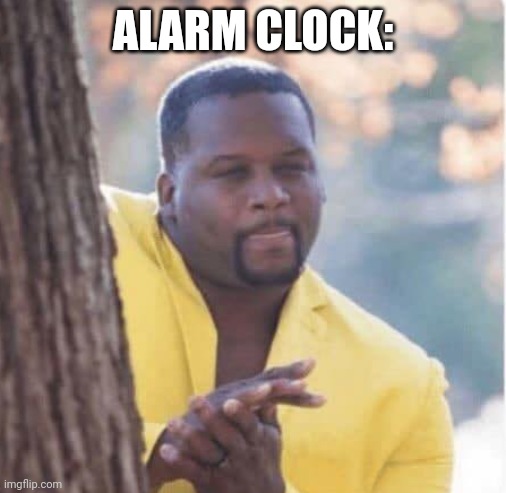 Licking lips | ALARM CLOCK: | image tagged in licking lips | made w/ Imgflip meme maker