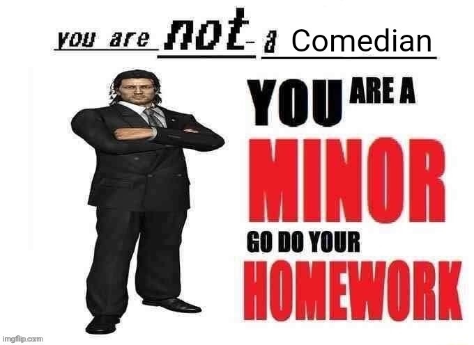 image tagged in you are not a comedian you are a minor go do your homework | made w/ Imgflip meme maker