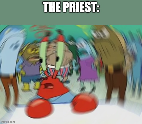 THE PRIEST: | image tagged in memes,mr krabs blur meme | made w/ Imgflip meme maker