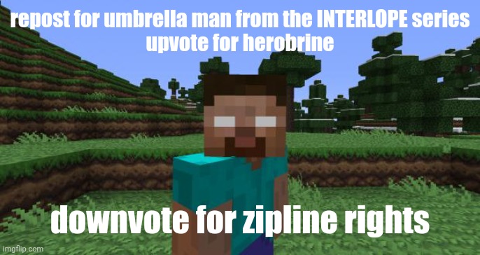 2 scary ARGS | repost for umbrella man from the INTERLOPE series
upvote for herobrine; downvote for zipline rights | image tagged in herobrine,anti-zoophile,anti zoophile,args,repost,upvote | made w/ Imgflip meme maker