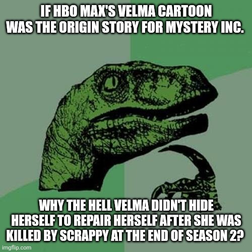 Philosoraptor | IF HBO MAX'S VELMA CARTOON WAS THE ORIGIN STORY FOR MYSTERY INC. WHY THE HELL VELMA DIDN'T HIDE HERSELF TO REPAIR HERSELF AFTER SHE WAS KILLED BY SCRAPPY AT THE END OF SEASON 2? | image tagged in memes,philosoraptor,velma,scrappy doo,hbo max | made w/ Imgflip meme maker