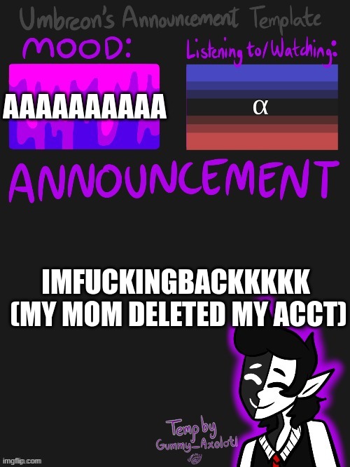 I'll put something in the comments but I'm bacc | AAAAAAAAAA; IMFUCKINGBACKKKKK 
(MY MOM DELETED MY ACCT) | image tagged in umbreons gummy template | made w/ Imgflip meme maker