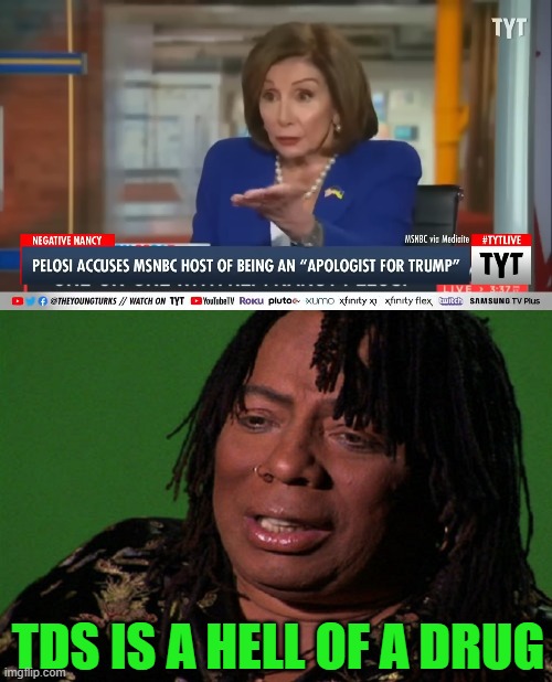 Pelosi Accuses MSNBC of Carrying Water for Trump | TDS IS A HELL OF A DRUG | image tagged in cocaine hell of a drug | made w/ Imgflip meme maker