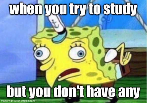Mocking Spongebob | when you try to study; but you don't have any | image tagged in memes,mocking spongebob | made w/ Imgflip meme maker