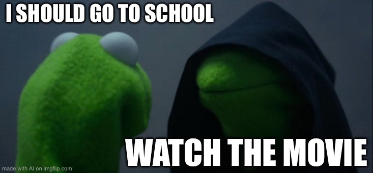 Evil Kermit | I SHOULD GO TO SCHOOL; WATCH THE MOVIE | image tagged in memes,evil kermit | made w/ Imgflip meme maker