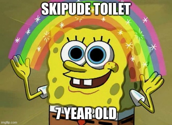 Imagination Spongebob | SKIPUDE TOILET; 7 YEAR OLD | image tagged in memes,imagination spongebob | made w/ Imgflip meme maker