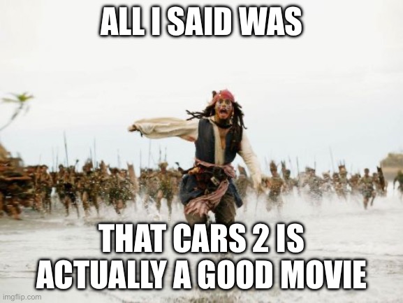 Jack Sparrow Being Chased | ALL I SAID WAS; THAT CARS 2 IS ACTUALLY A GOOD MOVIE | image tagged in memes,jack sparrow being chased | made w/ Imgflip meme maker