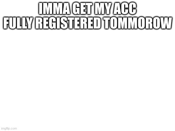 can't comment :( | IMMA GET MY ACC FULLY REGISTERED TOMMOROW | made w/ Imgflip meme maker