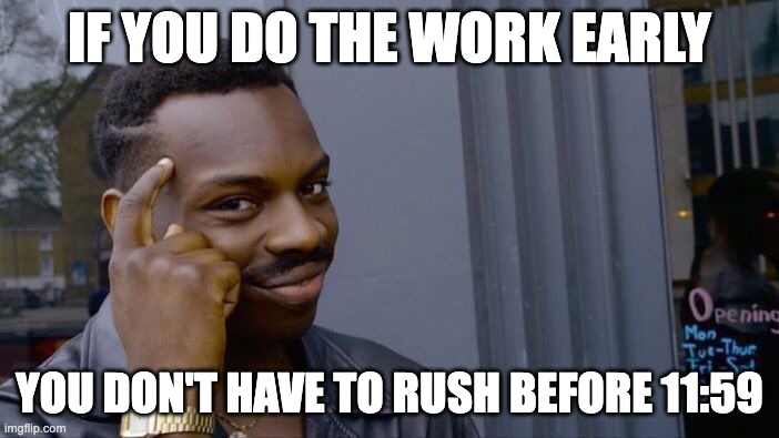 don;t procrastinate | IF YOU DO THE WORK EARLY; YOU DON'T HAVE TO RUSH BEFORE 11:59 | image tagged in memes,roll safe think about it | made w/ Imgflip meme maker