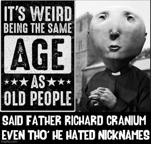 Father Richard's Big Head | EVEN THO' HE HATED NICKNAMES | image tagged in vince vance,father,big head,richard,cranium,age | made w/ Imgflip meme maker
