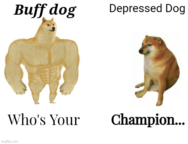 Buff Doge vs. Cheems Meme | Buff dog; Depressed Dog; Who's Your; Champion... | image tagged in memes,buff doge vs cheems | made w/ Imgflip meme maker