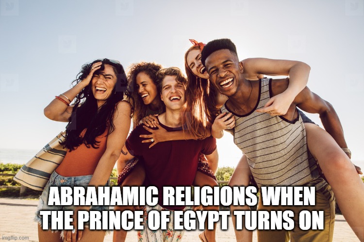 ABRAHAMIC RELIGIONS WHEN THE PRINCE OF EGYPT TURNS ON | made w/ Imgflip meme maker