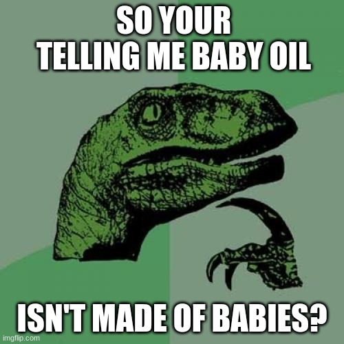 Philosoraptor | SO YOUR TELLING ME BABY OIL; ISN'T MADE OF BABIES? | image tagged in memes,philosoraptor | made w/ Imgflip meme maker