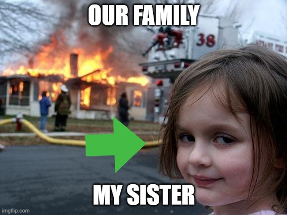 Disaster Girl | OUR FAMILY; MY SISTER | image tagged in memes,disaster girl | made w/ Imgflip meme maker