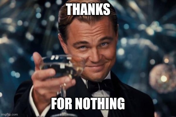 Thanks | THANKS; FOR NOTHING | image tagged in memes,leonardo dicaprio cheers,funny,lol,lol so funny,funny memes | made w/ Imgflip meme maker
