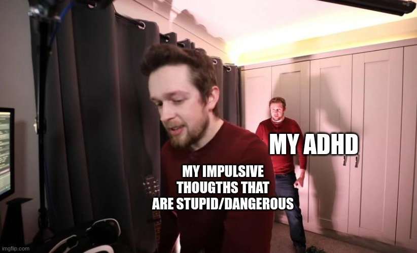 i dont wanna do it | MY ADHD; MY IMPULSIVE THOUGTHS THAT ARE STUPID/DANGEROUS | image tagged in kevin also kevin | made w/ Imgflip meme maker
