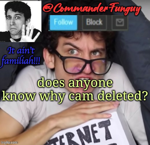 Oop | does anyone know why cam deleted? | image tagged in commanderfunguy daniel thrasher announcement template thx birb | made w/ Imgflip meme maker