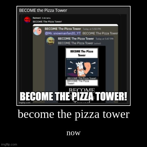 do it | become the pizza tower | now | image tagged in funny,demotivationals,become,the,pizza tower | made w/ Imgflip demotivational maker