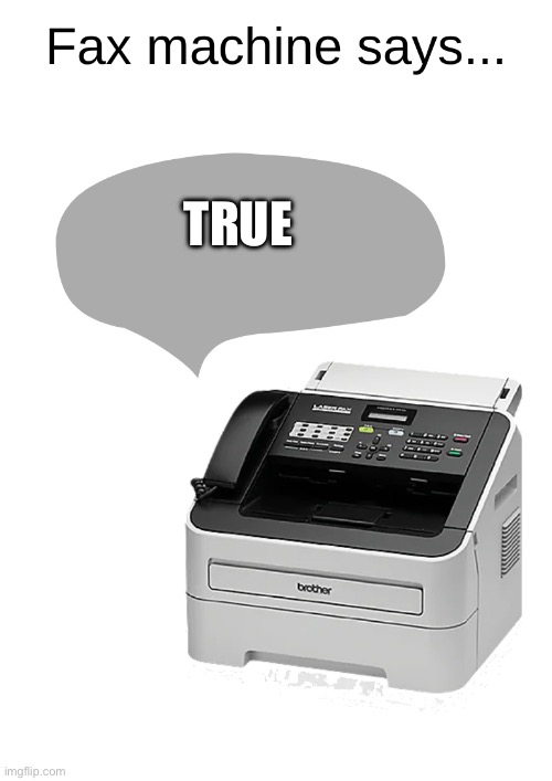 TRUE | image tagged in fax machine says | made w/ Imgflip meme maker