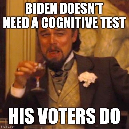 Laughing Leo | BIDEN DOESN’T NEED A COGNITIVE TEST; HIS VOTERS DO | image tagged in memes,laughing leo | made w/ Imgflip meme maker