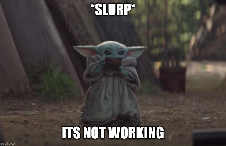 Slurping Baby Yoda | *SLURP* ITS NOT WORKING | image tagged in slurping baby yoda | made w/ Imgflip meme maker